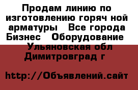 Продам линию по изготовлению горяч-ной арматуры - Все города Бизнес » Оборудование   . Ульяновская обл.,Димитровград г.